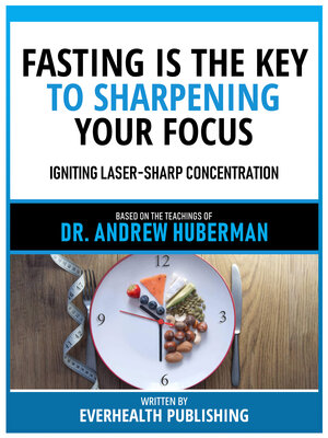 cover image of Fasting Is the Key to Sharpening Your Focus--Based On the Teachings of Dr. Andrew Huberman